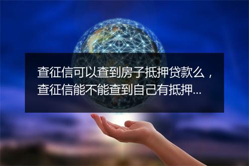 查征信可以查到房子抵押贷款么，查征信能不能查到自己有抵押过房子的