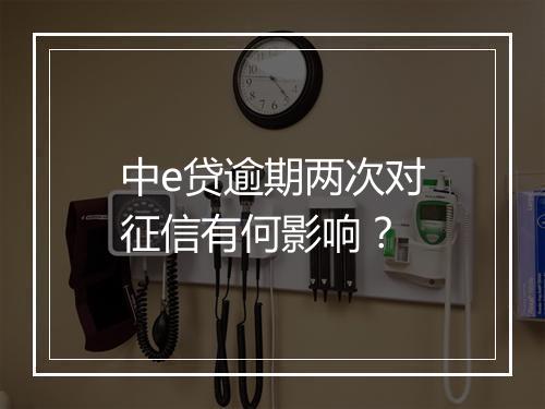 中e贷逾期两次对征信有何影响？