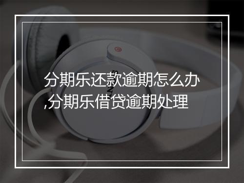 分期乐还款逾期怎么办,分期乐借贷逾期处理