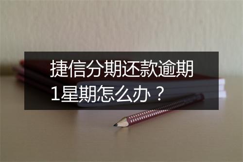 捷信分期还款逾期1星期怎么办？