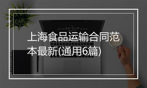 上海食品运输合同范本最新(通用6篇)