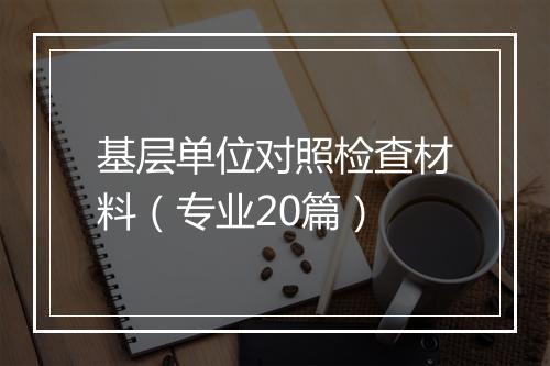 基层单位对照检查材料（专业20篇）