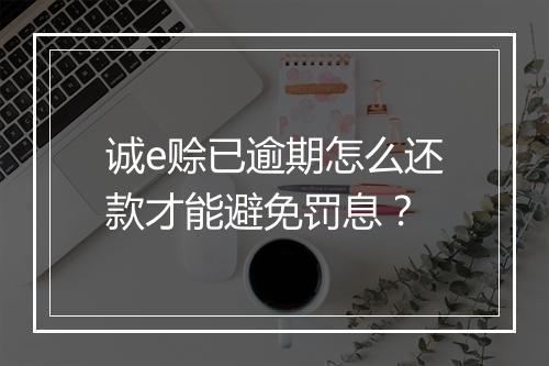 诚e赊已逾期怎么还款才能避免罚息？