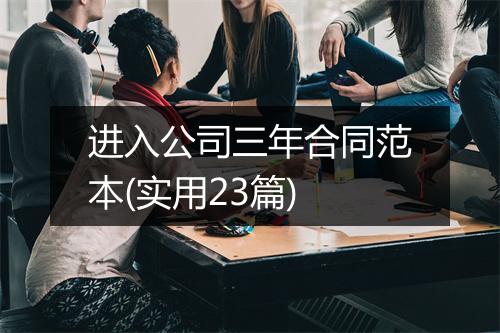 进入公司三年合同范本(实用23篇)