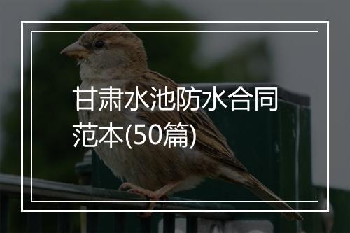 甘肃水池防水合同范本(50篇)