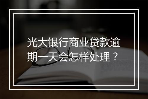 光大银行商业贷款逾期一天会怎样处理？