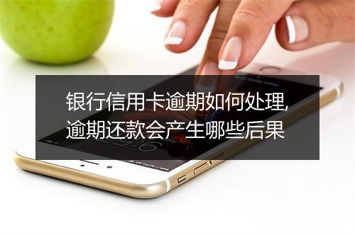 银行信用卡逾期如何处理,逾期还款会产生哪些后果