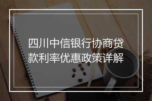 四川中信银行协商贷款利率优惠政策详解