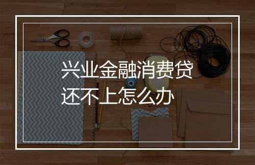 兴业金融消费贷还不上怎么办