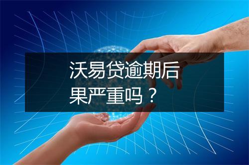 沃易贷逾期后果严重吗？
