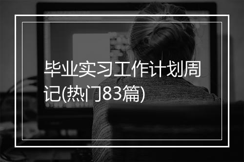 毕业实习工作计划周记(热门83篇)