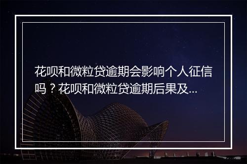 花呗和微粒贷逾期会影响个人征信吗？花呗和微粒贷逾期后果及解决