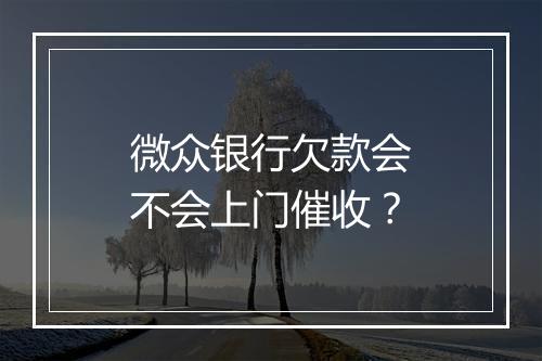 微众银行欠款会不会上门催收？