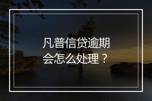 凡普信贷逾期会怎么处理？