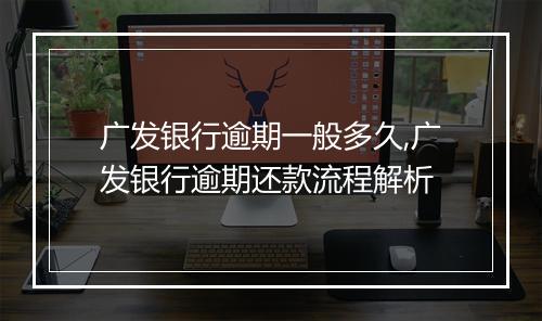 广发银行逾期一般多久,广发银行逾期还款流程解析
