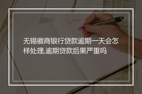 无锡徽商银行贷款逾期一天会怎样处理,逾期贷款后果严重吗