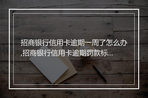 招商银行信用卡逾期一周了怎么办,招商银行信用卡逾期罚款标准