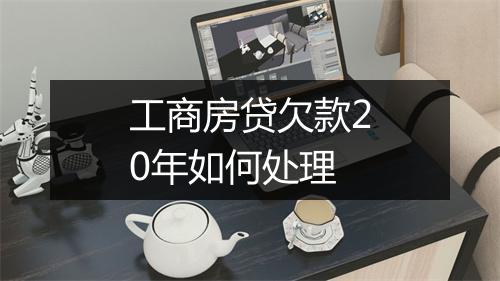 工商房贷欠款20年如何处理