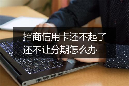 招商信用卡还不起了还不让分期怎么办