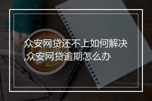众安网贷还不上如何解决,众安网贷逾期怎么办