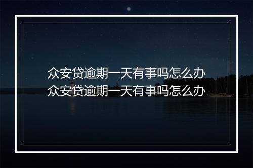 众安贷逾期一天有事吗怎么办众安贷逾期一天有事吗怎么办
