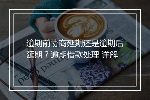 逾期前协商延期还是逾期后延期？逾期借款处理 详解