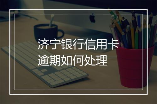 济宁银行信用卡逾期如何处理
