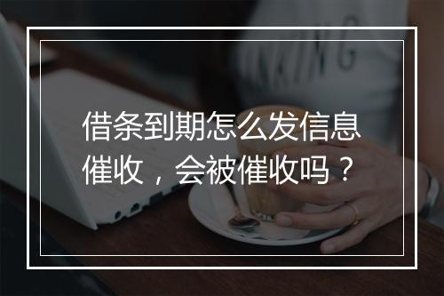 借条到期怎么发信息催收，会被催收吗？