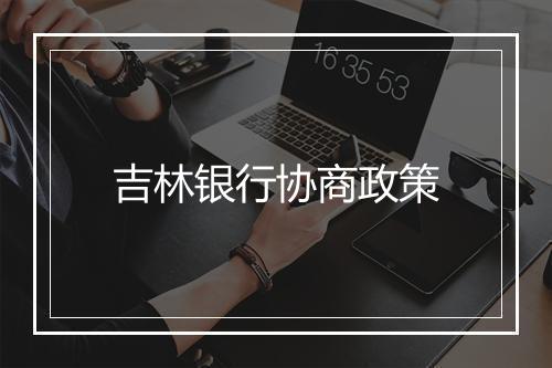 吉林银行协商政策