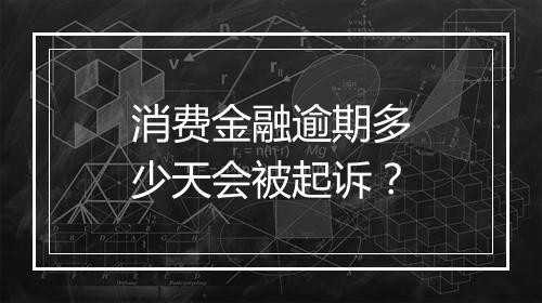 消费金融逾期多少天会被起诉？