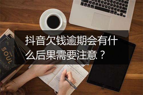 抖音欠钱逾期会有什么后果需要注意？