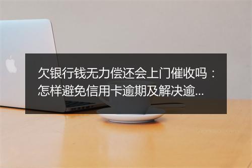 欠银行钱无力偿还会上门催收吗：怎样避免信用卡逾期及解决逾期问题