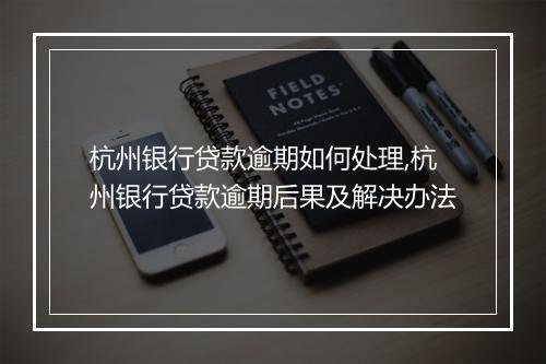 杭州银行贷款逾期如何处理,杭州银行贷款逾期后果及解决办法