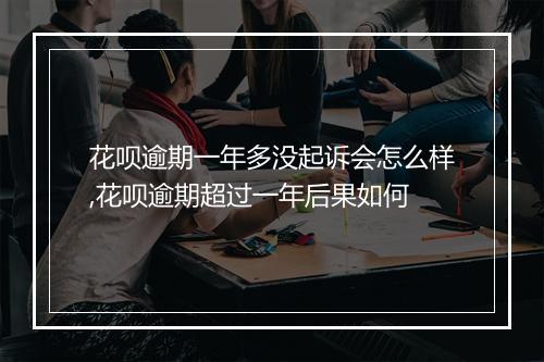 花呗逾期一年多没起诉会怎么样,花呗逾期超过一年后果如何