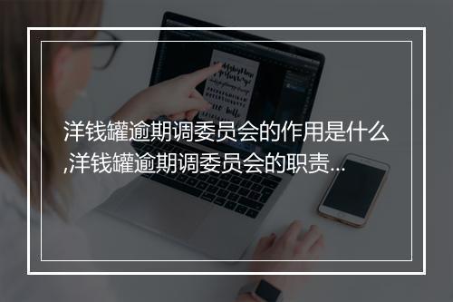 洋钱罐逾期调委员会的作用是什么,洋钱罐逾期调委员会的职责有哪些