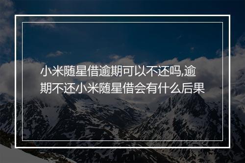 小米随星借逾期可以不还吗,逾期不还小米随星借会有什么后果