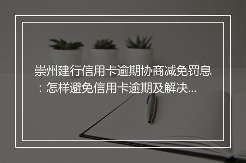 崇州建行信用卡逾期协商减免罚息：怎样避免信用卡逾期及解决逾期问题