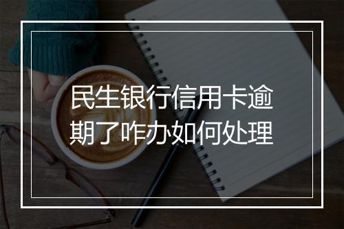 民生银行信用卡逾期了咋办如何处理