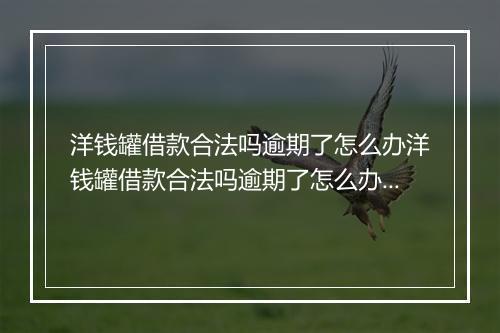 洋钱罐借款合法吗逾期了怎么办洋钱罐借款合法吗逾期了怎么办的解决 及注意事项
