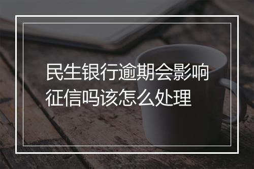 民生银行逾期会影响征信吗该怎么处理