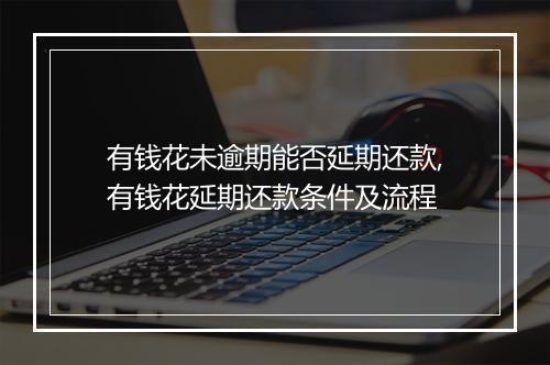 有钱花未逾期能否延期还款,有钱花延期还款条件及流程