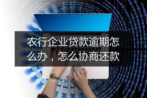 农行企业贷款逾期怎么办，怎么协商还款
