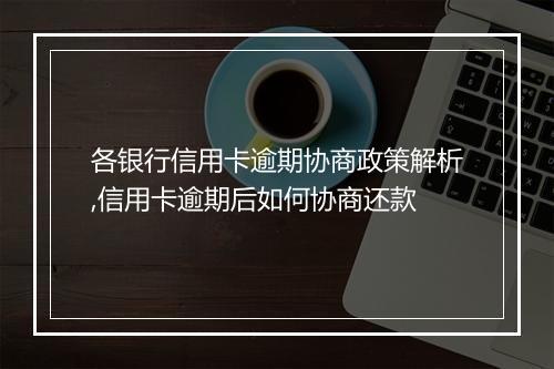 各银行信用卡逾期协商政策解析,信用卡逾期后如何协商还款