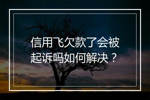 信用飞欠款了会被起诉吗如何解决？