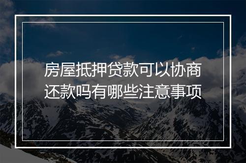 房屋抵押贷款可以协商还款吗有哪些注意事项