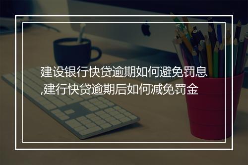 建设银行快贷逾期如何避免罚息,建行快贷逾期后如何减免罚金