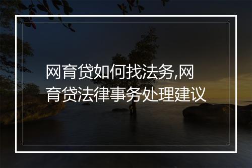 网育贷如何找法务,网育贷法律事务处理建议