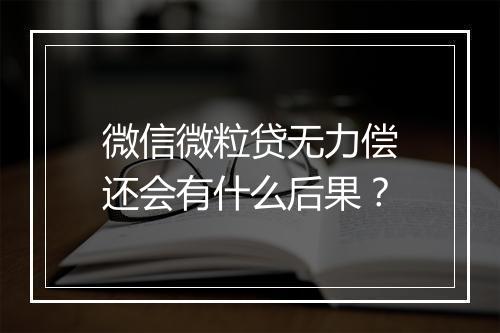 微信微粒贷无力偿还会有什么后果？