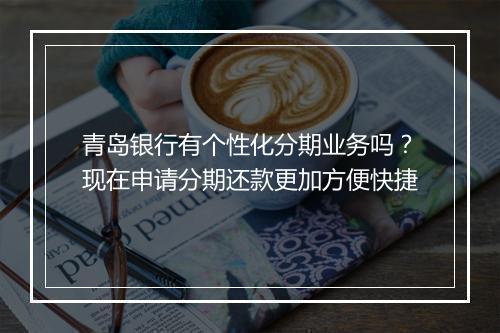 青岛银行有个性化分期业务吗？现在申请分期还款更加方便快捷