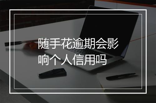 随手花逾期会影响个人信用吗